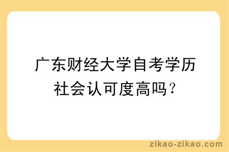 广东财经大学自考学历社会认可度高吗？