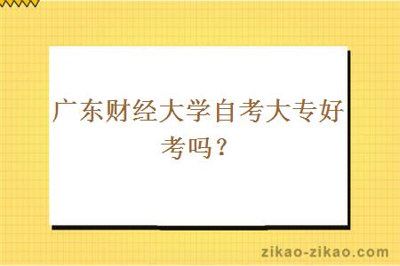 广东财经大学自考大专好考吗？