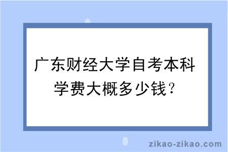 广东财经大学自考本科学费大概多少钱？