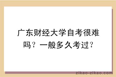 广东财经大学自考很难吗？一般多久考过？