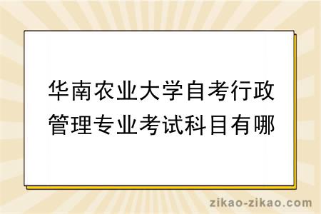 华南农业大学自考行政管理专业考试科目有哪些？