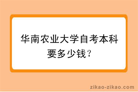 华南农业大学自考本科要多少钱？