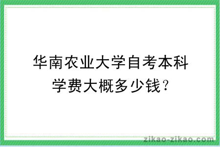 华南农业大学自考本科学费大概多少钱？