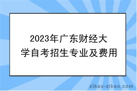 2023年广东财经大学自考招生专业及费用公布