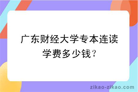 广东财经大学专本连读学费多少钱？