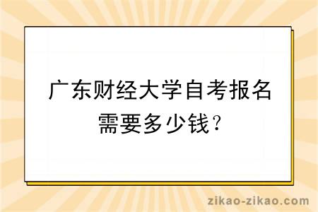 广东财经大学自考报名需要多少钱？