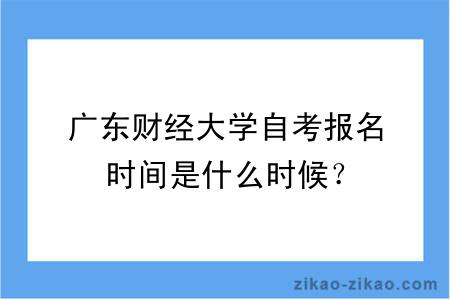 广东财经大学自考报名时间是什么时候？