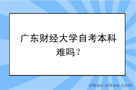 广东财经大学自考本科难吗？