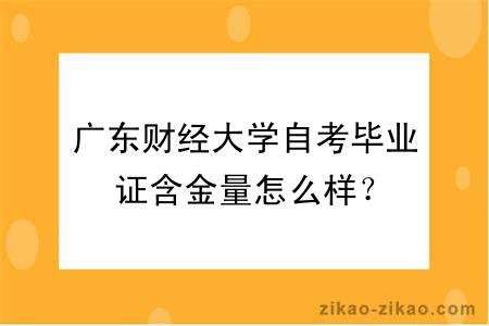 广东财经大学自考毕业证含金量怎么样？