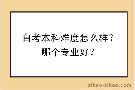 自考本科难度怎么样？哪个专业好？