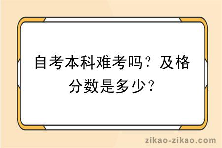 自考本科难考吗？及格分数是多少？