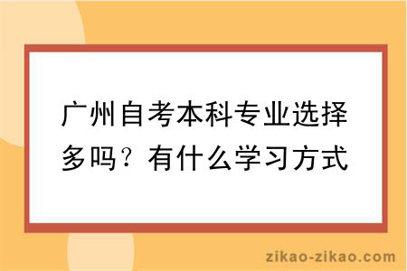 广州自考本科专业选择多吗？有什么学习方式？