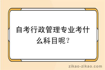 自考行政管理专业考什么科目呢？