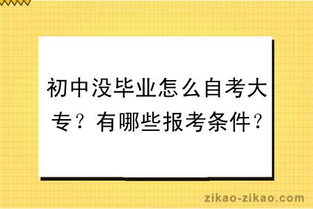 初中没毕业怎么自考大专？有哪些报考条件？