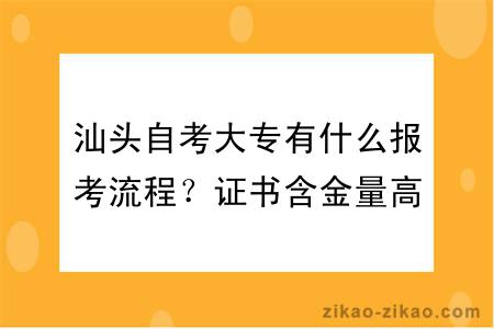 汕头自考大专有什么报考流程？证书含金量高吗？