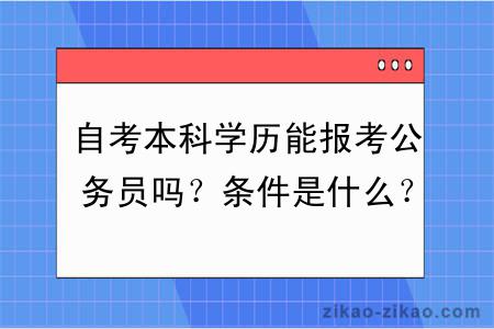 自考本科学历能报考公务员吗？条件是什么？