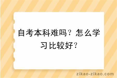 自考本科难吗？怎么学习比较好？