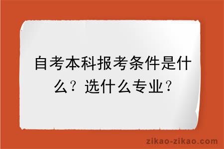 自考本科报考条件是什么？选什么专业？