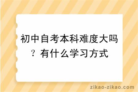 初中自考本科难度大吗？有什么学习方式