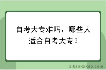 自考大专难吗，哪些人适合自考大专？