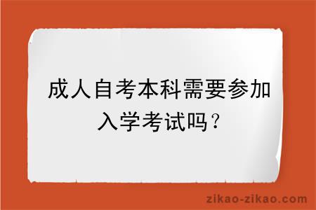 成人自考本科需要参加入学考试吗？