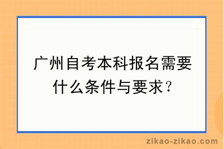 广州自考本科报名需要什么条件与要求？