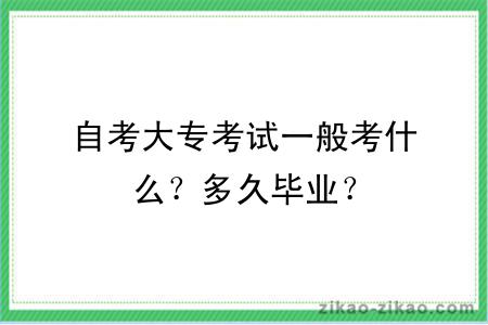 自考大专考试一般考什么？多久毕业？