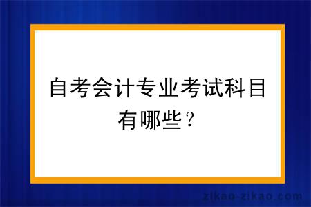 自考会计专业考试科目有哪些？