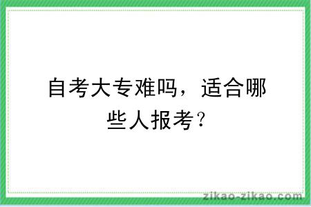 自考大专难吗，适合哪些人报考？