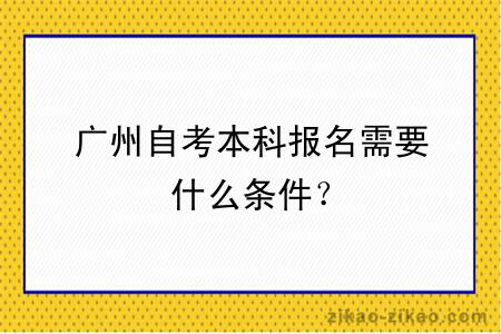 广州自考本科报名需要什么条件？