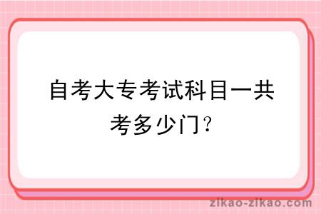 自考大专考试科目一共考多少门？