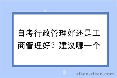 自考行政管理好还是工商管理好？建议哪一个？