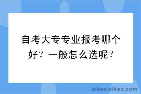 自考大专专业报考哪个好？一般怎么选呢？