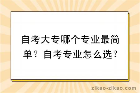 自考大专哪个专业最简单？自考专业怎么选？