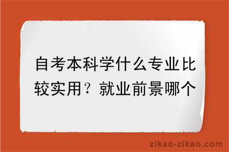 自考本科学什么专业比较实用？就业前景哪个好？