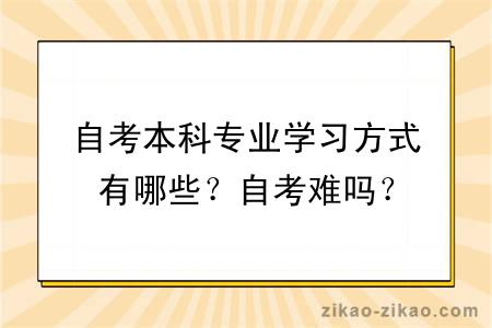 自考本科专业学习方式有哪些？自考难吗？