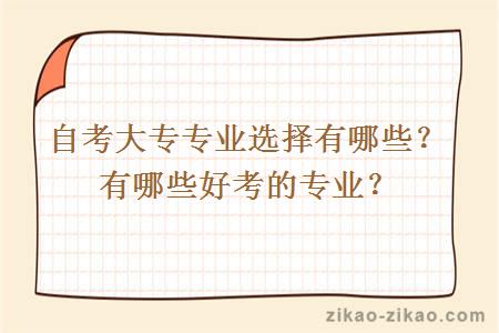 自考大专专业选择有哪些？有哪些好考的专业？