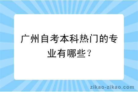 广州自考本科热门的专业有哪些？