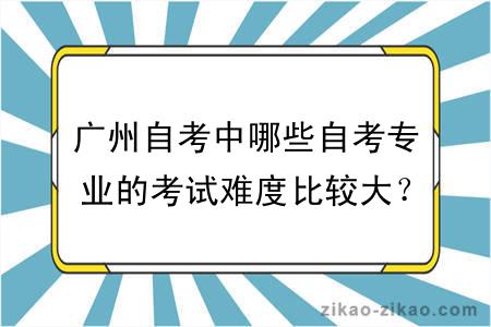 广州自考中哪些自考专业的考试难度比较大？