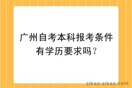 广州自考本科报考条件有学历要求吗？