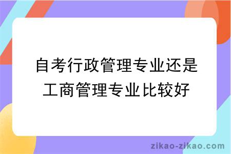 自考行政管理专业还是工商管理专业比较好