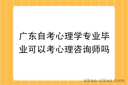 广东自考心理学专业毕业可以考心理咨询师吗？