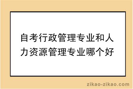 自考行政管理专业和人力资源管理专业哪个好？