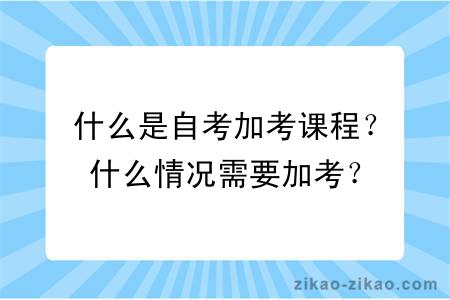 什么是自考加考课程？什么情况需要加考？