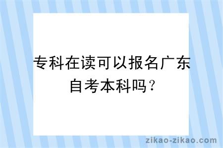 专科在读可以报名广东自考本科吗？