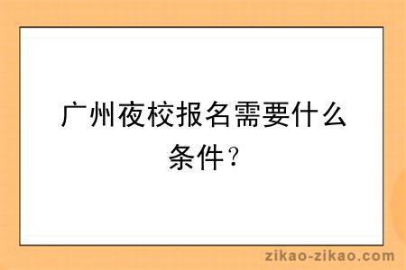 广州夜校报名需要什么条件？