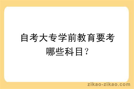 自考大专学前教育要考哪些科目？