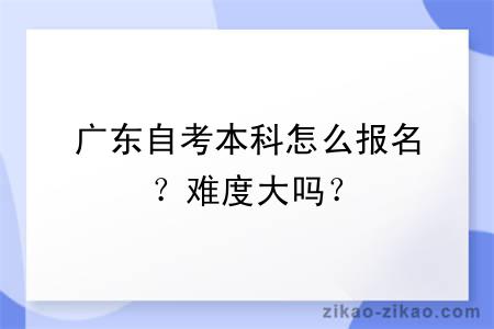 广东自考本科怎么报名？难度大吗？