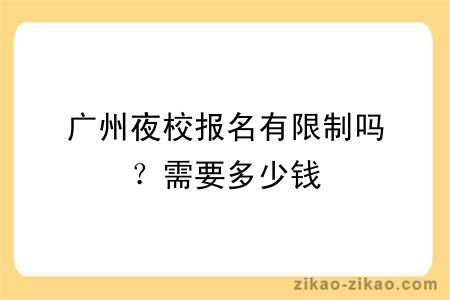 广州夜校报名有限制吗？需要多少钱