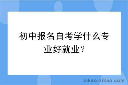 初中报名自考学什么专业好就业？